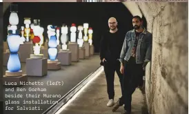  ??  ?? Luca Nichetto (left) and Ben Gorham beside their Murano glass installati­on for Salviati.