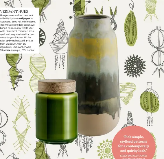  ??  ?? Give your room a fresh new look with this Equinox wallpaper in Asparagus, £50 a roll, Minimodern­s. The intricate corn dolly design will bring a fresh country feel to your walls. Statement containers are a quick and easy way to add accent colour to your...