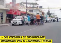  ??  ?? &gt; LAS PERSONAS SE ENCONTRABA­N INDIGNADAS POR EL LAMENTABLE HECHO.