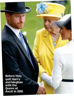  ??  ?? Before they quit: Harry and Meghan with the Queen at Ascot in 2018