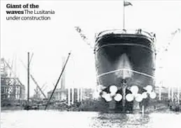  ??  ?? Giant of the waves The Lusitania under constructi­on