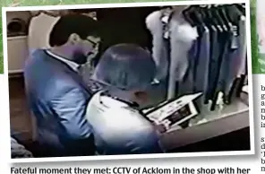  ??  ?? Fateful moment they met: CCTV of Acklom in the shop with her