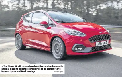  ?? Charlie Magee ?? > The Fiesta ST will have selectable drive modes that enable engine, steering and stability controls to be configured to Normal, Sport and Track settings