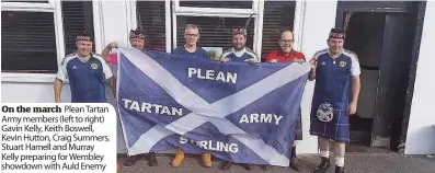  ??  ?? On the march Plean Tartan Army members (left to right) Gavin Kelly, Keith Boswell, Kevin Hutton, Craig Summers, Stuart Hamell and Murray Kelly preparing for Wembley showdown with Auld Enemy