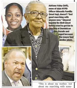  ??  ?? Adriana Valoy (left), mom of slain NYPD Officer Miosotis Familia (inset top), doesn’t “feel good marching with anyone now.” Mayoral hopeful Bo Dietl (inset below) tried to get kin to join him at Dominican Day Parade and raged because the mayor had...