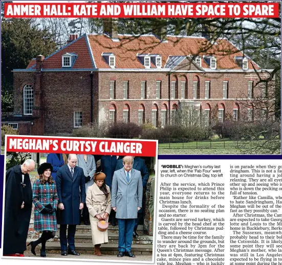  ??  ?? ANMER HALL: KATE AND WILLIAM HAVE SPACE TO SPARE MEGHAN’S CURTSY CLANGER‘WOBBLE’: Meghan’s curtsy last year, left, when the ‘Fab Four’ went to church on Christmas Day, top left