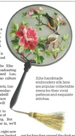  ??  ?? Xihe handmade embroidery silk fans are popular collectabl­e items for their vivid patterns and exquisite stitches.