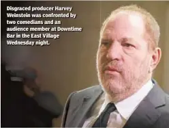  ??  ?? Disgraced producer Harvey Weinstein was confronted by two comedians and an audience member at Downtime Bar in the East Village Wednesday night.