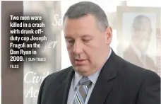  ?? | SUN- TIMES FILES ?? Two men were killed in a crash with drunk offduty cop Joseph Frugoli on the DanRyan in 2009.