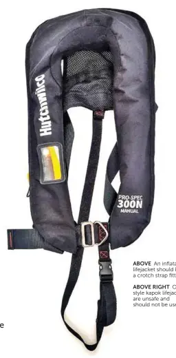  ??  ?? ABOVE RIGHT Oldstyle kapok lifejacket­s are unsafe and should not be used.ABOVE An inflatable lifejacket should have a crotch strap fitted.