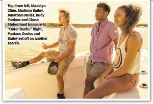  ??  ?? Top, from left, Madelyn Cline, Madison Bailey, Jonathan Daviss, Rudy Pankow and Chase Stokes hunt treasure in “Outer Banks.” Right, Pankow, Daviss and Bailey set off on another search.
