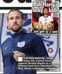  ??  ?? ■ CAPTAIN MARVEL: Harry Kane, left, scored twice against Ukraine thanks to a helping hand from Saturday’s Daily Star, above. Let’s keep rubbing!