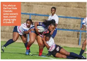  ?? ?? Fox, who’s on the Free State Cheetahs senior women’s team, started playing rugby in Grade 10.