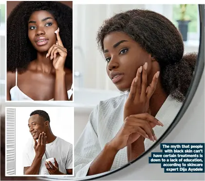  ?? ?? the myth that people with black skin can’t have certain treatments is down to a lack of education, according to skincare expert dija ayodele