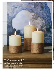  ?? ?? TruGlow rope LED pillar candle trio,
£26.99, Lights4fun