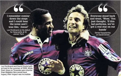  ??  ?? Les Ferdinand and David Ginola both arrived in the summer of 1995. While their stays on Tyneside were shorter than Magpies fans would have hoped, their impact was incredible