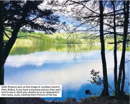  ??  ?? Keith Rylance sent us this image of Jumbles Country Park, Bolton. If you have a stunning picture, then we’d love to see it. Send your photos to us at viewpoints@ men-news. co.uk, marking them Picture of the Day