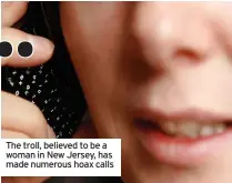  ?? ?? The troll, believed to be a woman in New Jersey, has made numerous hoax calls