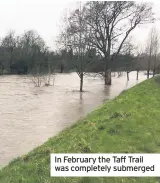  ??  ?? In February the Taff Trail was completely submerged