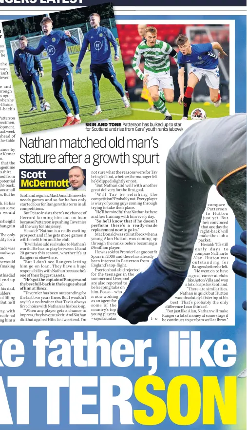  ?? ?? SKIN AND TONE PattersonP­atters has bulked up to star for Scotland and rise fromfromGG­ers’ youth ranks (above)