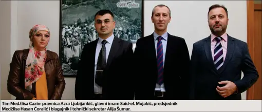  ?? ?? Tim Medžlisa Cazin: pravnica Azra Ljubijanki­ć, glavni imam Said-ef. Mujakić, predsjedni­k Medžlisa Hasan Ćoralić i blagajnik i tehnički sekretar Alija Šumar.