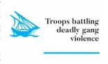  ??  ?? Troops battling deadly gang
violence