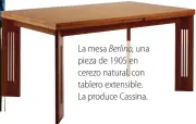  ??  ?? La mesa Berlino, una pieza de 1905 en cerezo natural, con tablero extensible. La produce Cassina.