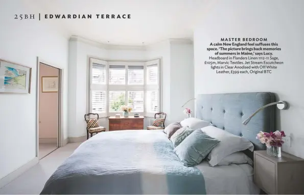  ??  ?? MASTER BEDROOM A calm New England feel suffuses this space. ‘The picture brings back memories of summers in Maine,’ says Lucy. headboard in Flanders Linen 1112-11 Sage, £105m, Marvic textiles. Jet Stream escutcheon lights in Clear Anodised with off...