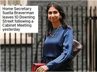  ?? ?? Home Secretary Suella Braverman leaves 10 Downing Street following a Cabinet Meeting yesterday