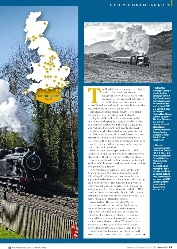  ??  ?? Rather than sticking to a policy of standardis­ation, Edinburgh-born Sir Nigel Gresley would design locomotive­s for specific routes, such as the six ‘K4’ 2-6-0s built in 1937 for the West Highland line. Unique survivor No. 61994 The Great Marquess was on home territory on April 23 2012, leaving Glenfinnan with the Railway Touring Company’s ‘Great Britain V’ tour. DON BISHOPThe only remaining example of the Great Eastern ‘N7’ 0-6-2Ts of A.J. Hill (who came from Sussex) is the East Anglian Railway Museum’s No. 69621, which reached the end of its boiler certificat­e on April 18 2015. To mark the occasion, it was hired by 30742 Charters with this goods train at Consall Forge. KARL HEATH