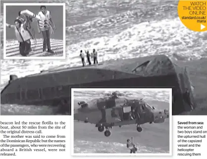  ??  ?? WATCH THE VIDEO
ONLINE standard.co.uk/
maria Saved from sea: the woman and two boys stand on the upturned hull of the capsized vessel and the helicopter rescuing them
