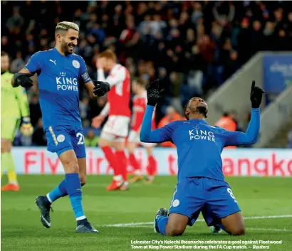  ?? Reuters ?? Leicester City’s Kelechi Iheanacho celebrates a goal against Fleetwood Town at King Power Stadium during the FA Cup match. —