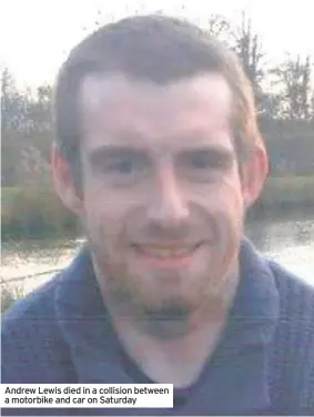  ??  ?? Andrew Lewis died in a collision between a motorbike and car on Saturday