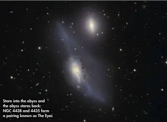  ??  ?? Stare into the abyss and the abyss stares back: NGC 4438 and 4435 form a pairing known as The Eyes