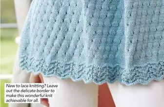  ??  ?? New to lace knitting? Leave out the delicate border to make this wonderful knit achievable for all.