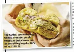  ??  ?? The Ashley, scrambled egg whites, avocado, purple onion and jack cheese on an everything bagel at Bo’s on W. 116th St.