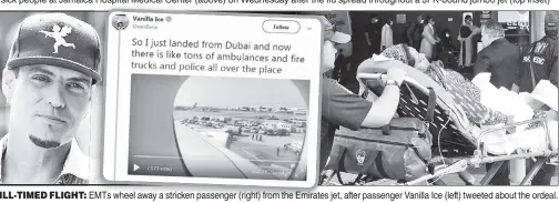  ??  ?? ILL-TIMED FLIGHT: EMTs wheel away a stricken passenger (right) from the Emirates jet, after passenger Vanilla Ice (left) tweeted about the ordeal.