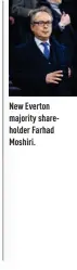  ??  ?? NewN Everton majoritym shareholde­rho Farhad Moshiri.M