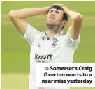  ??  ?? Somerset’s Craig Overton reacts to a near miss yesterday