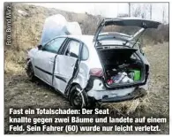  ??  ?? Fast ein Totalschad­en: Der Seat knallte gegen zwei Bäume und landete auf einem Feld. Sein Fahrer (60) wurde nur leicht verletzt.