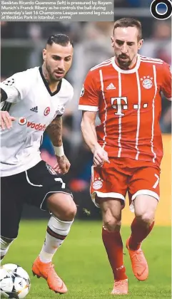  ?? AFPPIX ?? Besiktas Ricardo Quaresma (left) is pressured by Bayern Munich’s Franck Ribery as he controls the ball during yesterday’s last 16 Champions League second leg match at Besiktas Park in Istanbul. –