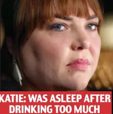  ??  ?? KATIE: WAS ASLEEP AFTER DRINKING TOO MUCH