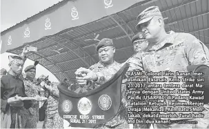  ?? — Gambar Bernaam ?? RASMI: Colonel Farin (kanan) merasmikan Eksesais Keris Strike siri 21/2017 antara tentera darat Malaysia dengan United States Army Pacific (USARPAC) di Padang Kawad Batalion Ketujuh Rejimen Renjer Diraja (Mekanize), Kem Batu 5 Mentakab, dekat Temerloh....