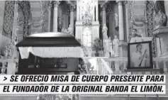  ??  ?? > SE OFRECIÓ MISA DE CUERPO PRESENTE PARA EL FUNDADOR DE LA ORIGINAL BANDA EL LIMÓN.