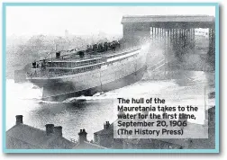  ??  ?? The hull of the Mauretania takes to the water for the first time, September 20, 1906 (The History Press)