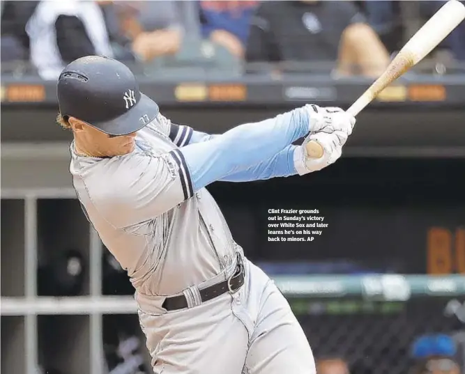  ?? AP ?? Clint Frazier grounds out in Sunday’s victory over White Sox and later learns he’s on his way back to minors.