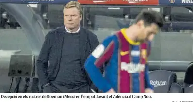  ?? Jordi Cotrina Javi Ferrandiz ?? Decepció en els rostres de Koeman i Messi en l’empat davant el València al Camp Nou.