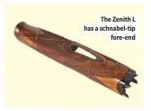  ??  ?? The Zenith L has a schnabel-tip fore-end