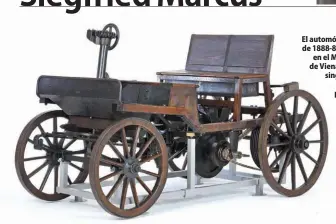  ??  ?? El automóvil de Marcus de 1888-89 es exhibido en el Museo Técnico de Viena. Ya tiene un singular avance: el encendido por magneto.