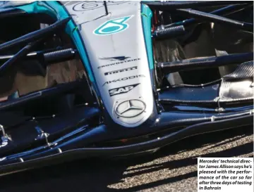  ?? ?? Mercedes’ technical director James Allison says he’s pleased with the performanc­e of the car so far after three days of testing in Bahrain